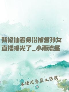 我修仙者身份被曾孙女直播曝光了