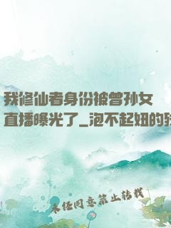我修仙者身份被曾孙女直播曝光了