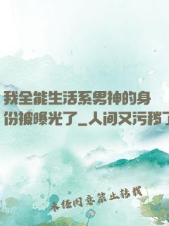 我全能生活系男神的身份被曝光了