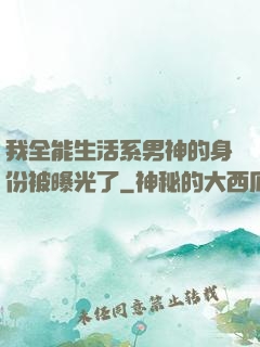 我全能生活系男神的身份被曝光了