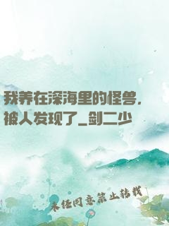 我养在深海里的怪兽，被人发现了