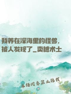 我养在深海里的怪兽，被人发现了