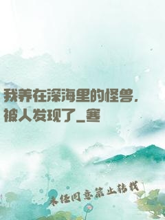 我养在深海里的怪兽，被人发现了