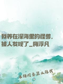 我养在深海里的怪兽，被人发现了