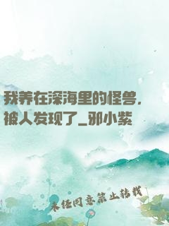 我养在深海里的怪兽，被人发现了