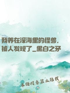 我养在深海里的怪兽，被人发现了