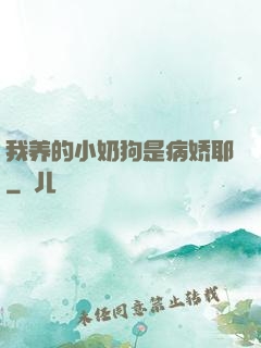 我养的小奶狗是病娇耶