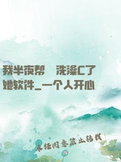 我半夜帮妺妺洗澡C了她软件