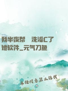 我半夜帮妺妺洗澡C了她软件