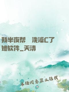 我半夜帮妺妺洗澡C了她软件