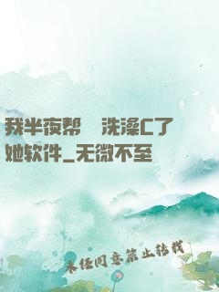 我半夜帮妺妺洗澡C了她软件
