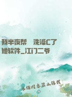 我半夜帮妺妺洗澡C了她软件