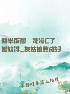 我半夜帮妺妺洗澡C了她软件