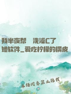 我半夜帮妺妺洗澡C了她软件