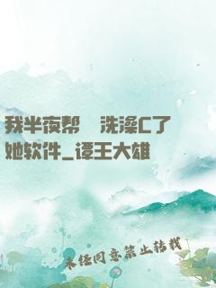 我半夜帮妺妺洗澡C了她软件