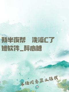 我半夜帮妺妺洗澡C了她软件