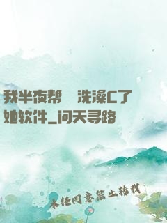 我半夜帮妺妺洗澡C了她软件
