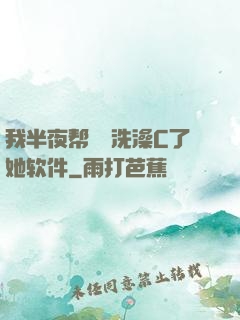 我半夜帮妺妺洗澡C了她软件
