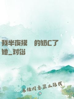 我半夜摸妺妺的奶C了她