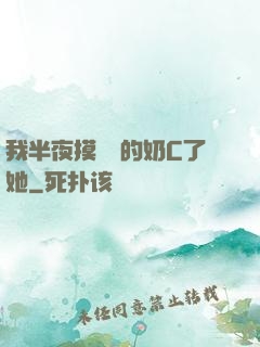 我半夜摸妺妺的奶C了她