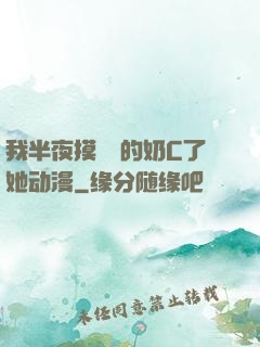 我半夜摸妺妺的奶C了她动漫