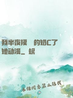 我半夜摸妺妺的奶C了她动漫