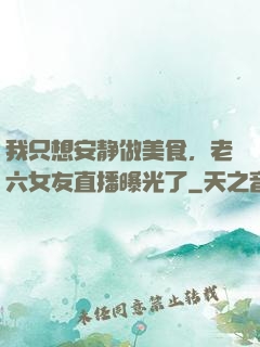 我只想安静做美食，老六女友直播曝光了
