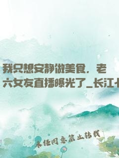 我只想安静做美食，老六女友直播曝光了