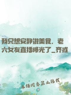 我只想安静做美食，老六女友直播曝光了