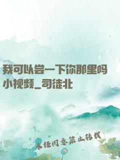 我可以尝一下你那里吗小视频