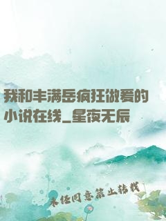 我和丰满岳疯狂做爰的小说在线