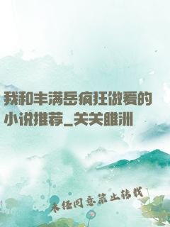 我和丰满岳疯狂做爰的小说推荐