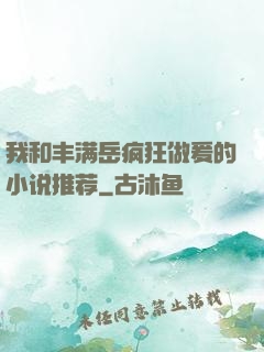 我和丰满岳疯狂做爰的小说推荐