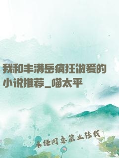 我和丰满岳疯狂做爰的小说推荐