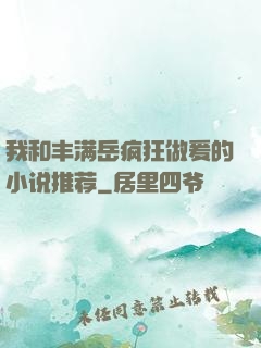 我和丰满岳疯狂做爰的小说推荐