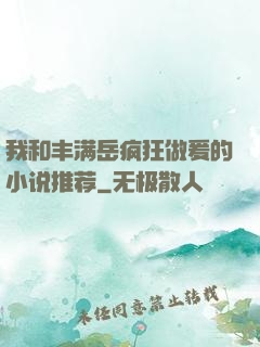 我和丰满岳疯狂做爰的小说推荐