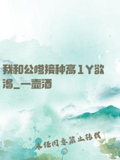 我和公嗲接种高1Y欲渴