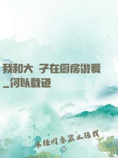 我和大娻孑在厨房做爰