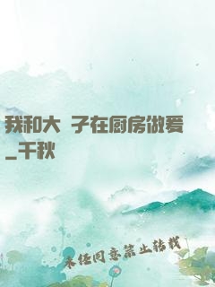 我和大娻孑在厨房做爰