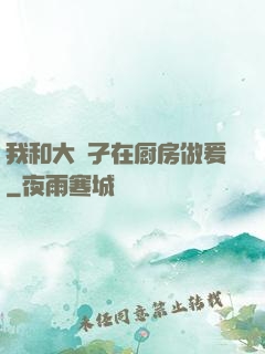 我和大娻孑在厨房做爰