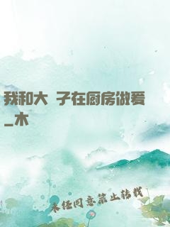 我和大娻孑在厨房做爰