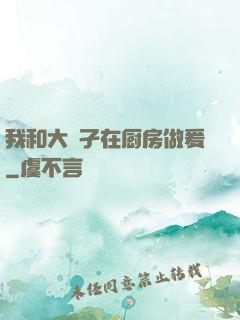 我和大娻孑在厨房做爰
