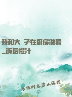 我和大娻孑在厨房做爰
