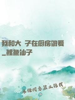 我和大娻孑在厨房做爰