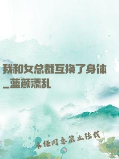 我和女总裁互换了身体