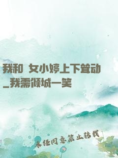 我和姪女小婷上下耸动