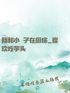 我和小娻孑在厨房