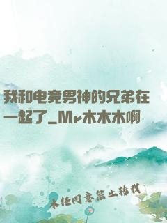 我和电竞男神的兄弟在一起了