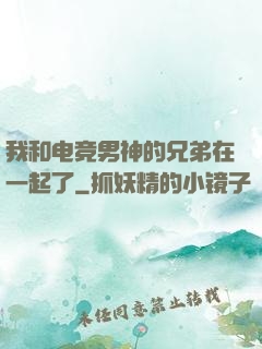 我和电竞男神的兄弟在一起了