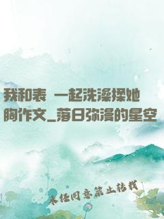 我和表妺一起洗澡揉她胸作文